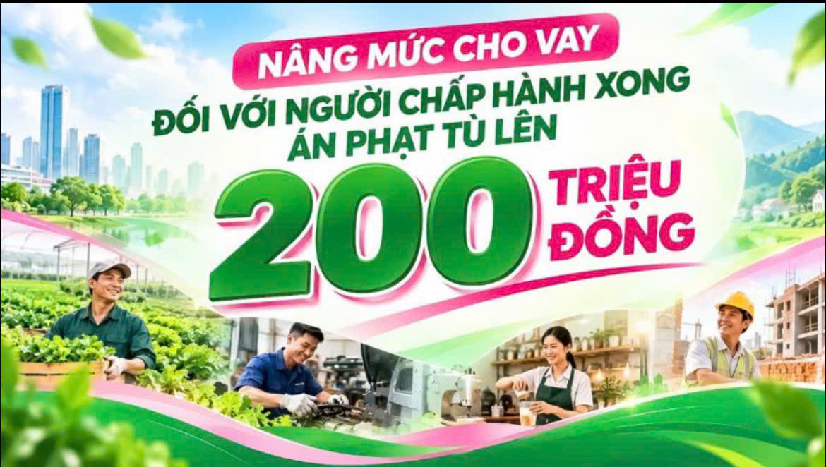 Nâng mức cho vay đối với người chấp hành xong án phạt tù lên 200 triệu đồng.